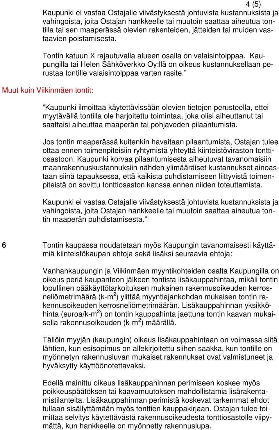 Kaupungilla tai Helen Sähköverkko Oy:llä on oikeus kustannuksellaan perustaa tontille valaisintolppaa varten rasite.