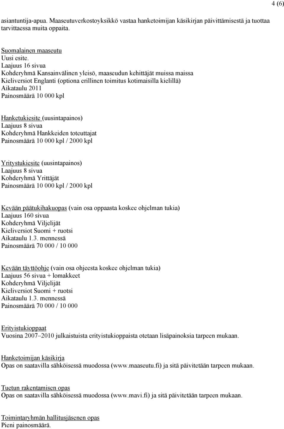 Hanketukiesite (uusintapainos) Laajuus 8 sivua Kohderyhmä Hankkeiden toteuttajat Painosmäärä 10 000 kpl / 2000 kpl Yritystukiesite (uusintapainos) Laajuus 8 sivua Kohderyhmä Yrittäjät Painosmäärä 10