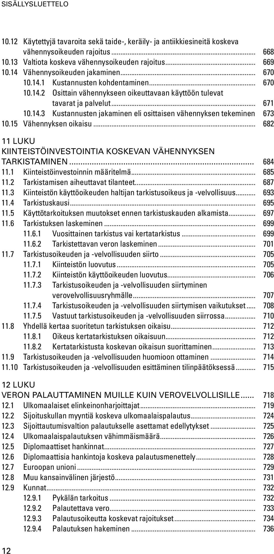 673 10.15 Vähennyksen oikaisu... 682 11 luku Kiinteistöinvestointia koskevan vähennyksen tarkistaminen... 684 11.1 Kiinteistöinvestoinnin määritelmä... 685 11.2 Tarkistamisen aiheuttavat tilanteet.