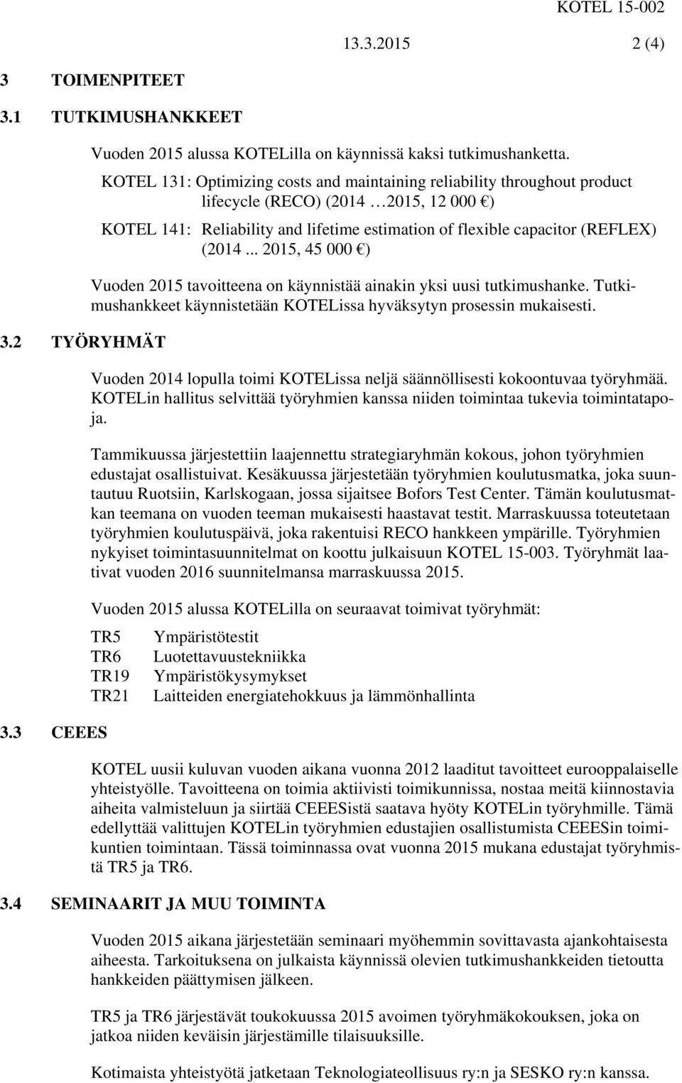 .. 2015, 45 000 ) Vuoden 2015 tavoitteena on käynnistää ainakin yksi uusi tutkimushanke. Tutkimushankkeet käynnistetään KOTELissa hyväksytyn prosessin mukaisesti.