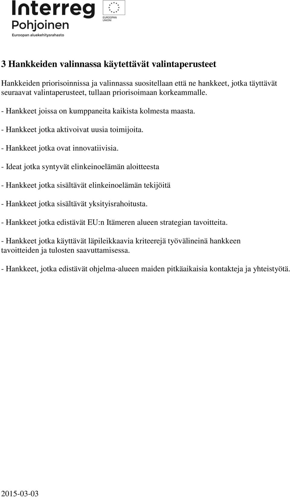 - Ideat jotka syntyvät elinkeinoelämän aloitteesta - Hankkeet jotka sisältävät elinkeinoelämän tekijöitä - Hankkeet jotka sisältävät yksityisrahoitusta.