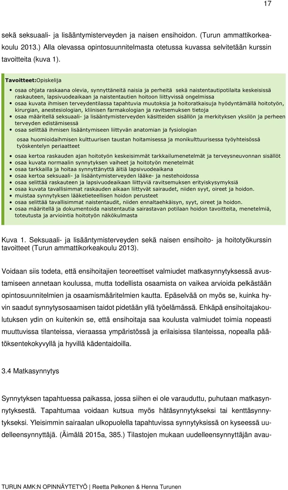 Voidaan siis todeta, että ensihoitajien teoreettiset valmiudet matkasynnytyksessä avustamiseen annetaan koulussa, mutta todellista osaamista on vaikea arvioida pelkästään opintosuunnitelmien ja