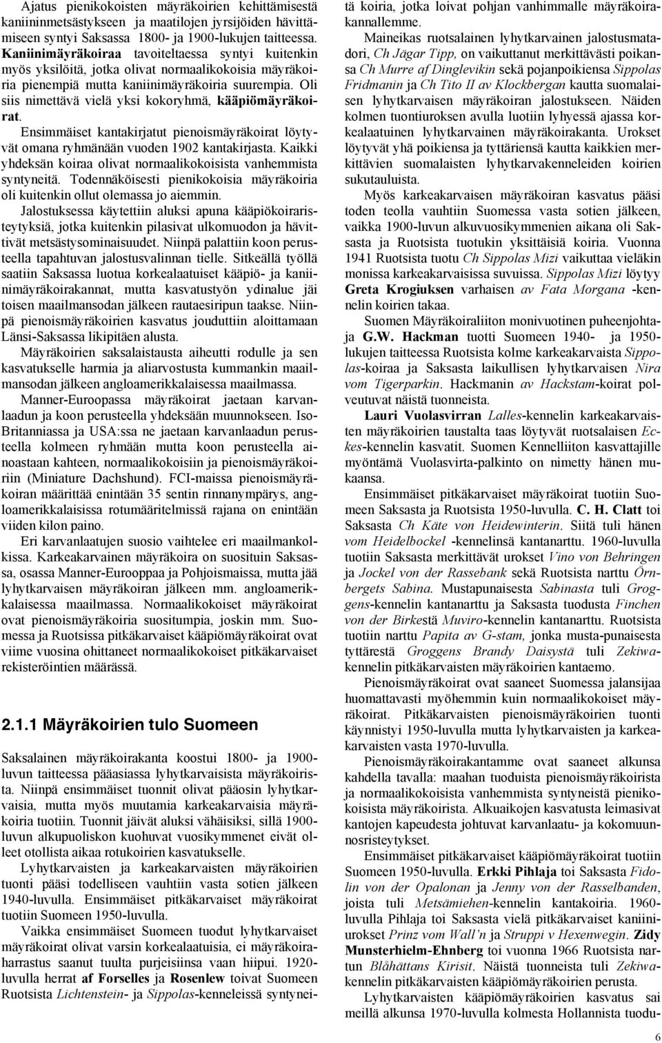 Oli siis nimettävä vielä yksi kokoryhmä, kääpiömäyräkoirat. Ensimmäiset kantakirjatut pienoismäyräkoirat löytyvät omana ryhmänään vuoden 1902 kantakirjasta.