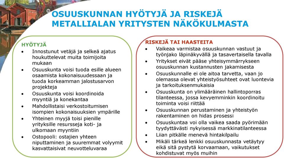 toisi pienille yrityksille resursseja koti- ja ulkomaan myyntiin Ostopooli: ostajien yhteen niputtaminen ja suuremmat volyymit kasvattaisivat neuvotteluvaraa RISKEJÄ TAI HAASTEITA Vaikeaa varmistaa