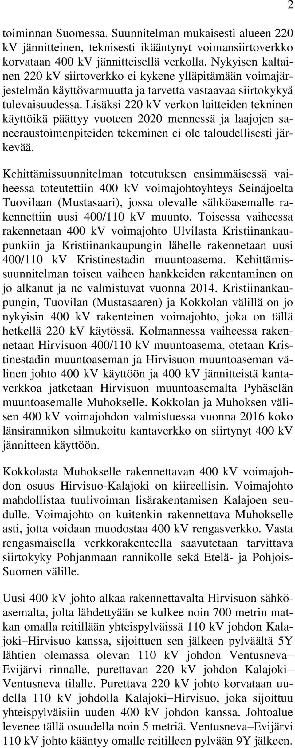 Lisäksi 220 kv verkon laitteiden tekninen käyttöikä päättyy vuoteen 2020 mennessä ja laajojen saneeraustoimenpiteiden tekeminen ei ole taloudellisesti järkevää.