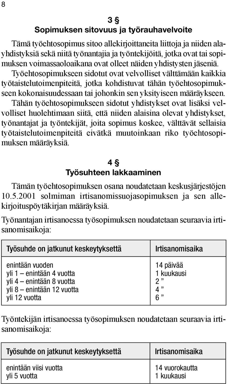 Työehtosopimukseen sidotut ovat velvolliset välttämään kaikkia työtaistelutoimenpiteitä, jotka kohdistuvat tähän työehtosopimukseen kokonaisuudessaan tai johonkin sen yksityiseen määräykseen.