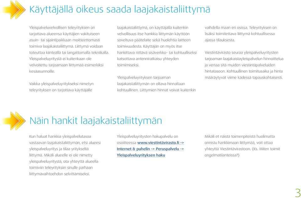 Vaikka yleispalveluyritykseksi nimetyn teleyrityksen on tarjottava käyttäjälle laajakaistaliittymä, on käyttäjällä kuitenkin velvollisuus itse hankkia liittymän käyttöön soveltuva päätelaite sekä