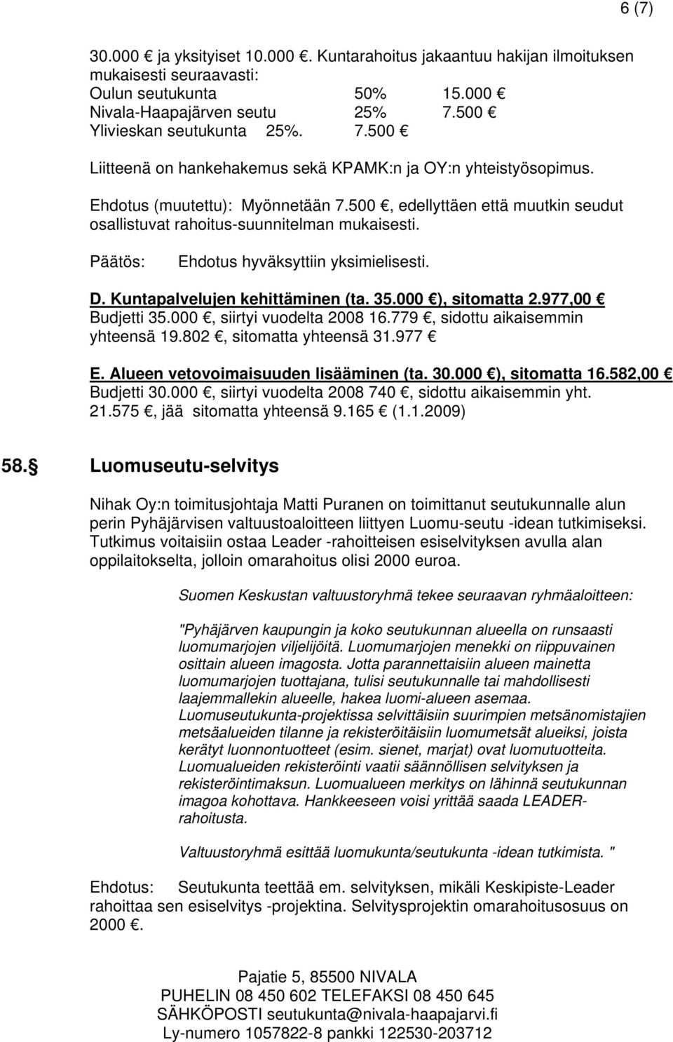 500, edellyttäen että muutkin seudut osallistuvat rahoitus-suunnitelman mukaisesti. D. Kuntapalvelujen kehittäminen (ta. 35.000 ), sitomatta 2.977,00 Budjetti 35.000, siirtyi vuodelta 2008 16.