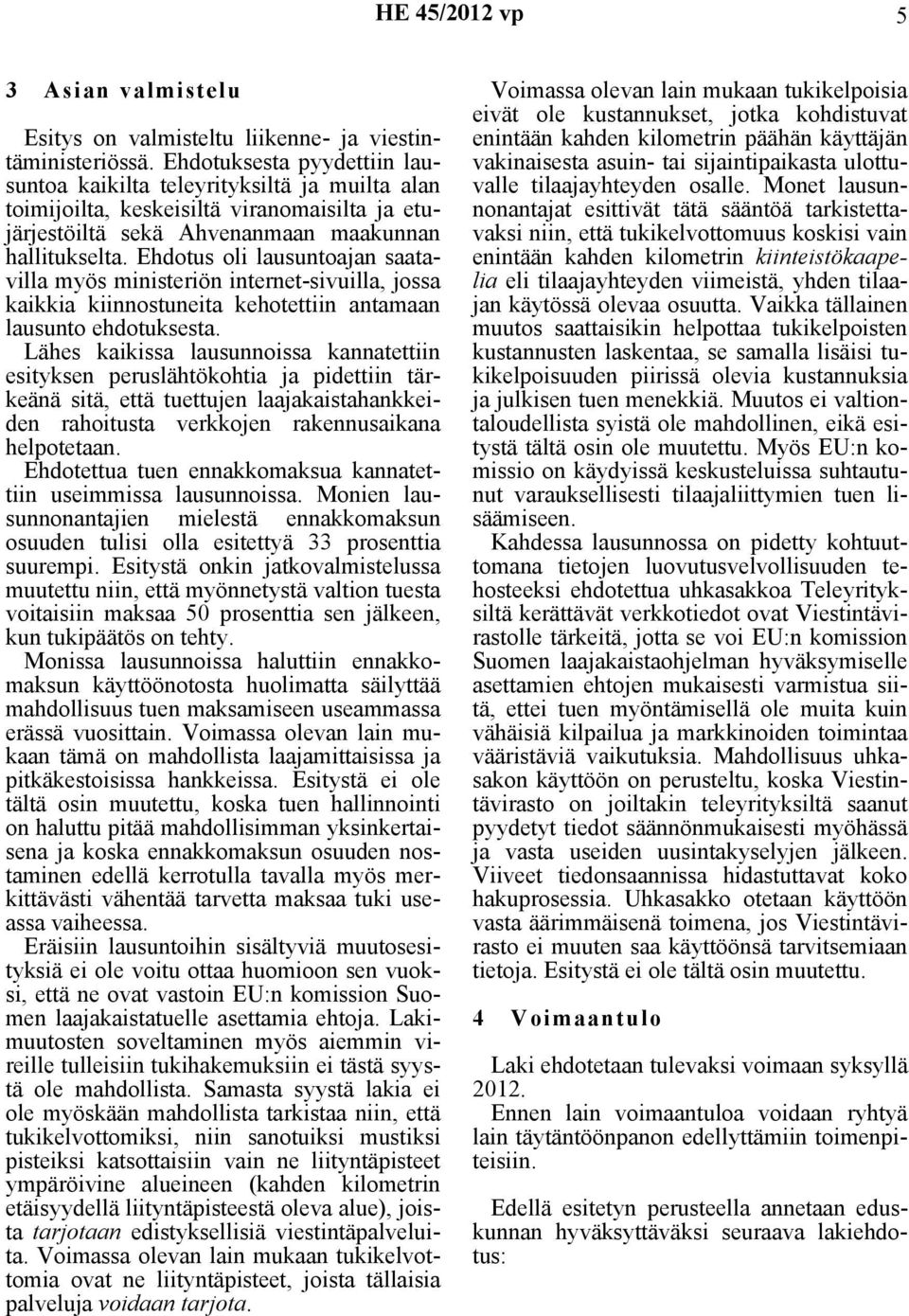 Ehdotus oli lausuntoajan saatavilla myös ministeriön internet-sivuilla, jossa kaikkia kiinnostuneita kehotettiin antamaan lausunto ehdotuksesta.