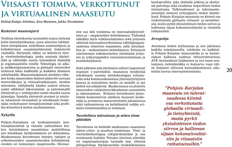 Siirtymän väline on kehittyvä tietoja viestintäteknologia, jonka ansiosta käsitellään ja välitetään suuria tietomääriä ihmisiltä ja organisaatioilta toisille.