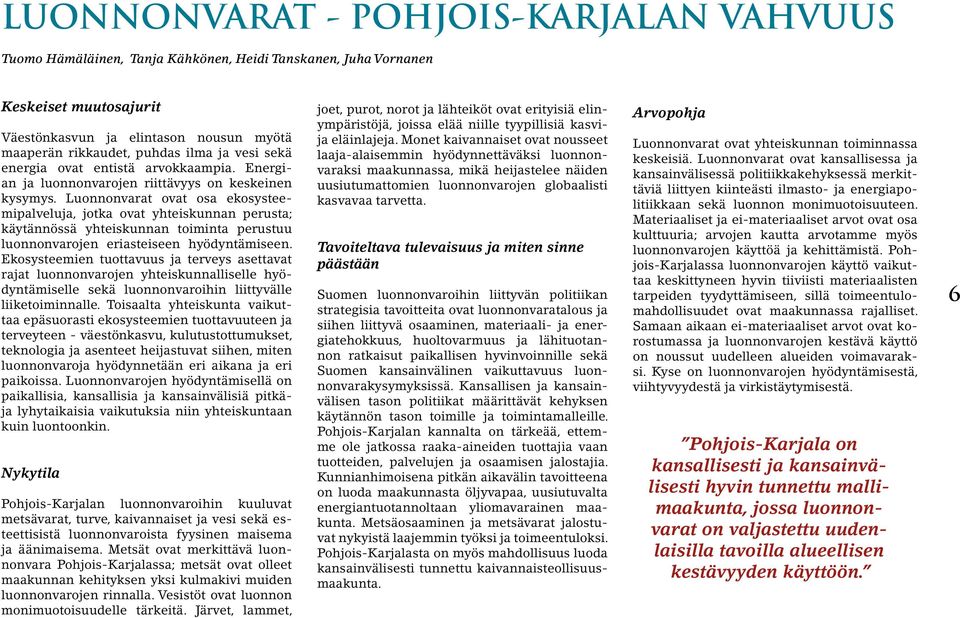 Luonnonvarat ovat osa ekosysteemipalveluja, jotka ovat yhteiskunnan perusta; käytännössä yhteiskunnan toiminta perustuu luonnonvarojen eriasteiseen hyödyntämiseen.