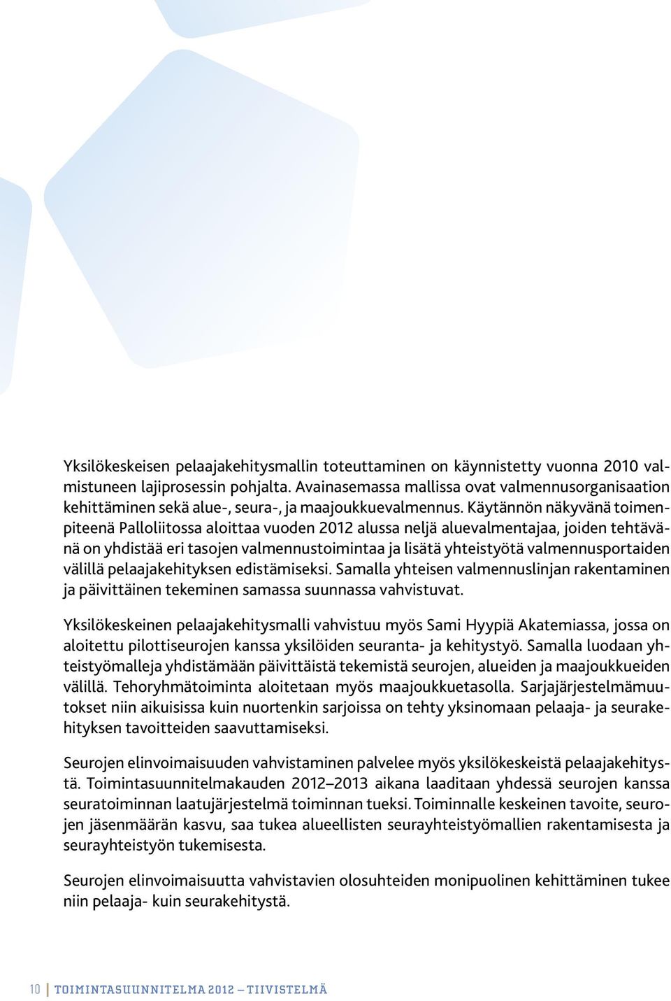 Käytännön näkyvänä toimenpiteenä Palloliitossa aloittaa vuoden 2012 alussa neljä aluevalmentajaa, joiden tehtävänä on yhdistää eri tasojen valmennustoimintaa ja lisätä yhteistyötä valmennusportaiden
