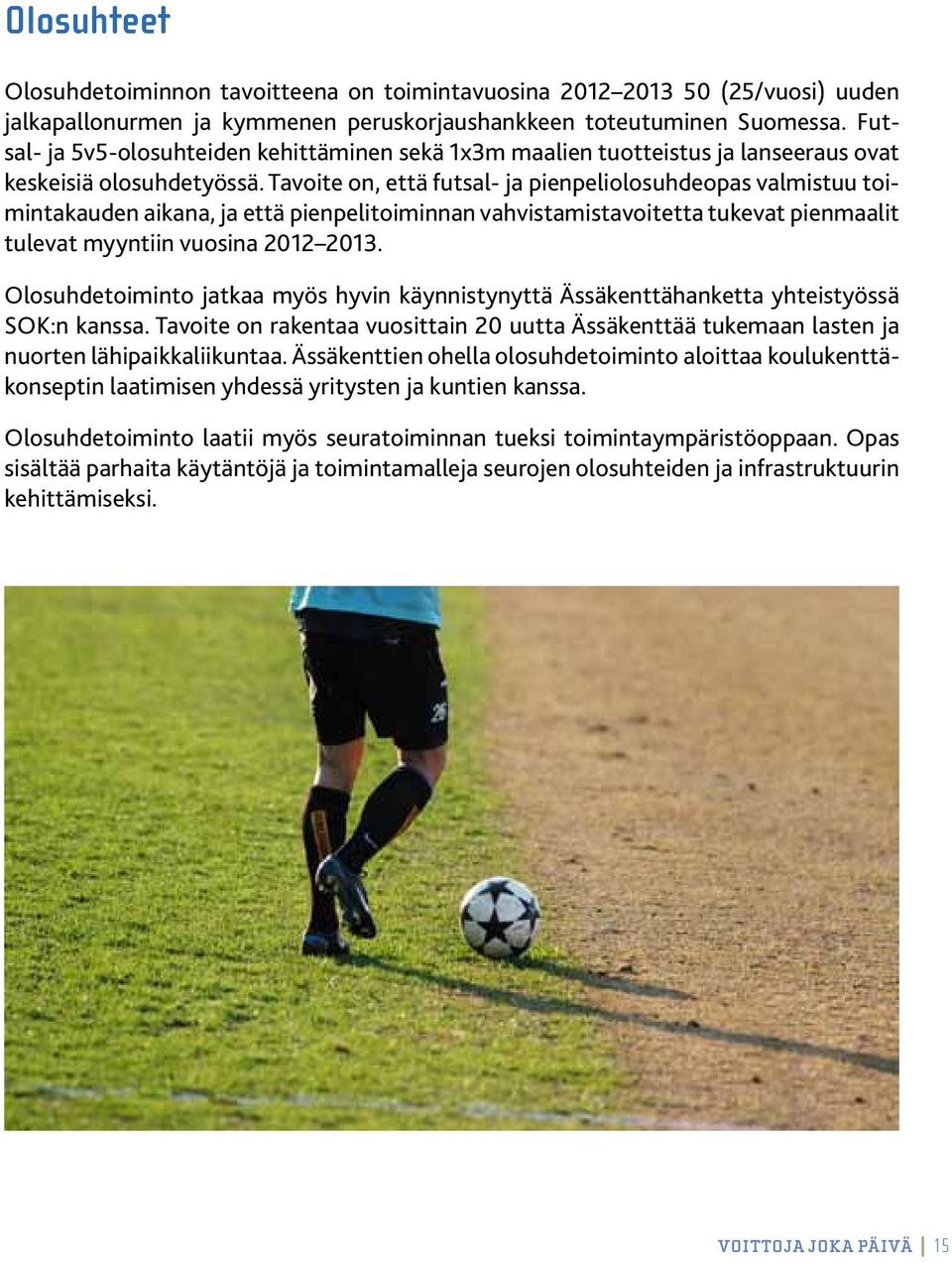 Tavoite on, että futsal- ja pienpeliolosuhdeopas valmistuu toimintakauden aikana, ja että pienpelitoiminnan vahvistamistavoitetta tukevat pienmaalit tulevat myyntiin vuosina 2012 2013.