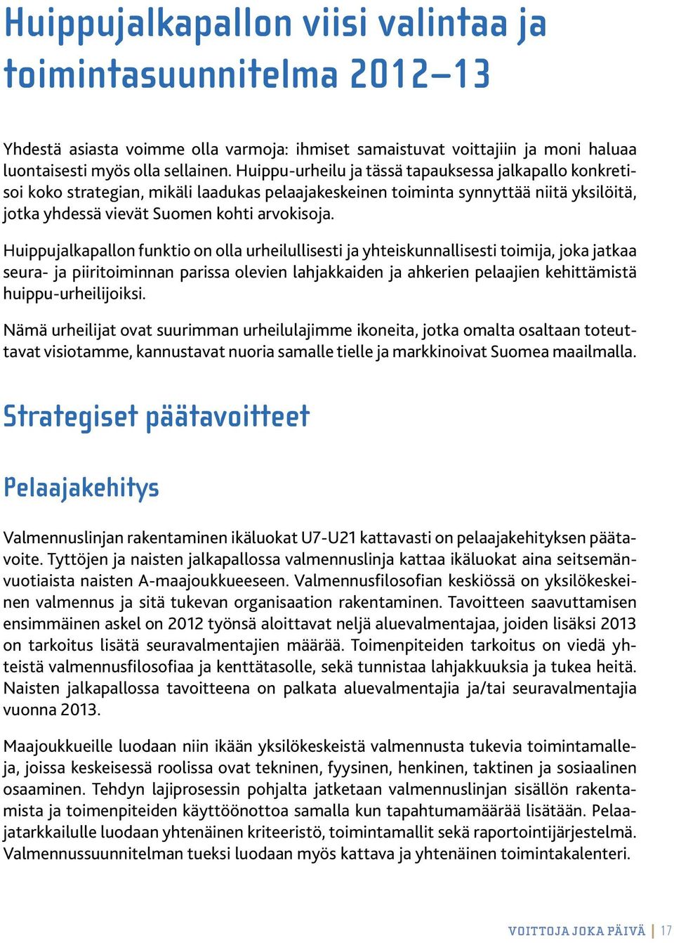 Huippujalkapallon funktio on olla urheilullisesti ja yhteiskunnallisesti toimija, joka jatkaa seura- ja piiritoiminnan parissa olevien lahjakkaiden ja ahkerien pelaajien kehittämistä