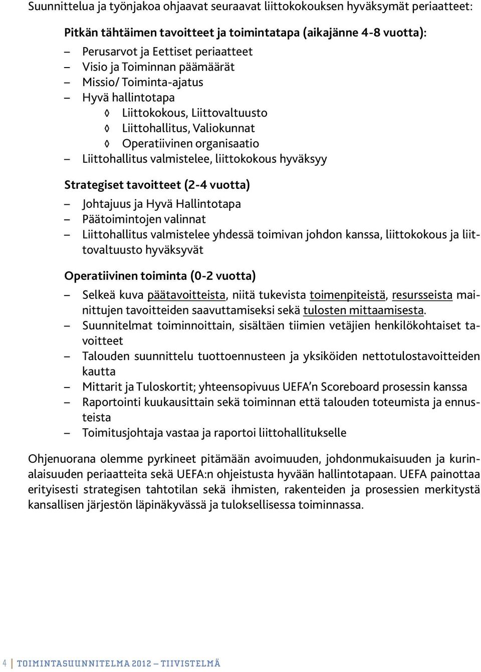 Strategiset tavoitteet (2-4 vuotta) Johtajuus ja Hyvä Hallintotapa Päätoimintojen valinnat Liittohallitus valmistelee yhdessä toimivan johdon kanssa, liittokokous ja liittovaltuusto hyväksyvät