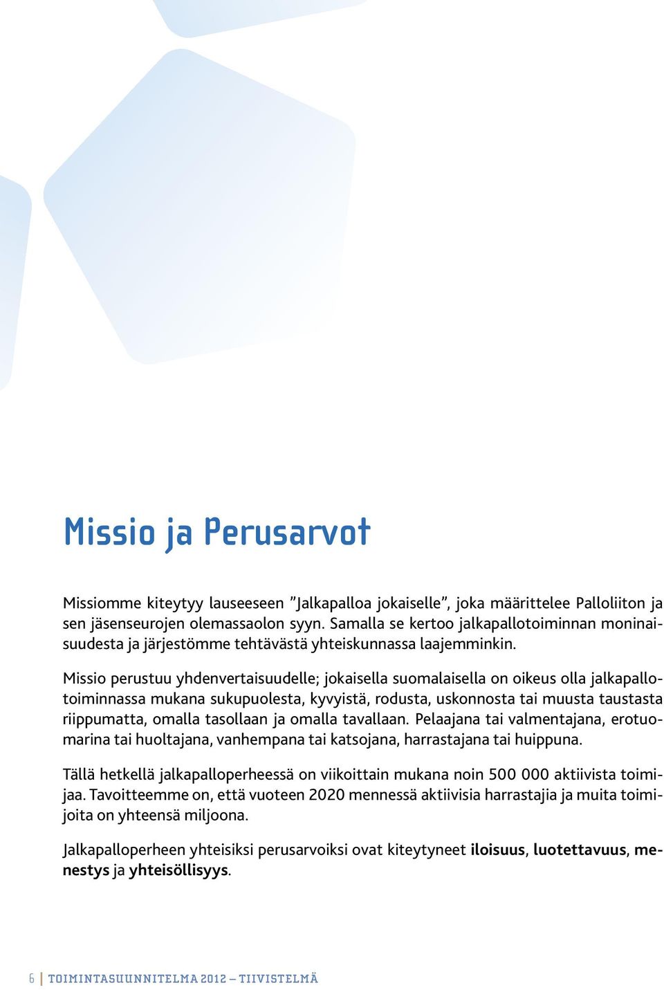 Missio perustuu yhdenvertaisuudelle; jokaisella suomalaisella on oikeus olla jalkapallotoiminnassa mukana sukupuolesta, kyvyistä, rodusta, uskonnosta tai muusta taustasta riippumatta, omalla