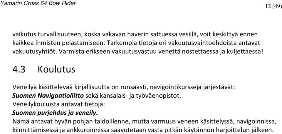 3 Koulutus Veneilyä käsittelevää kirjallisuutta on runsaasti, navigointikursseja järjestävät: Suomen Navigaatioliitto sekä kansalais- ja työväenopistot.