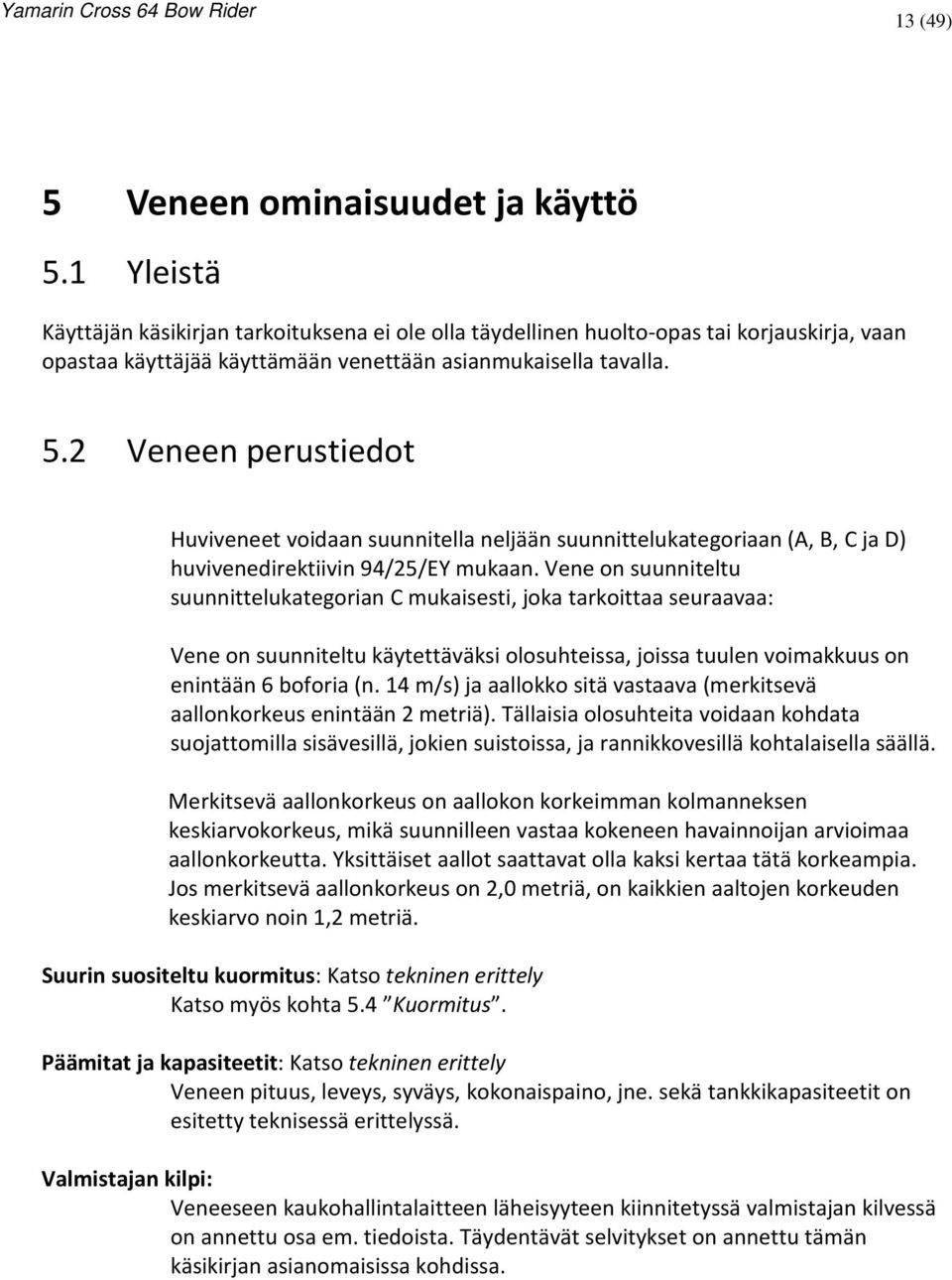 2 Veneen perustiedot Huviveneet voidaan suunnitella neljään suunnittelukategoriaan (A, B, C ja D) huvivenedirektiivin 94/25/EY mukaan.