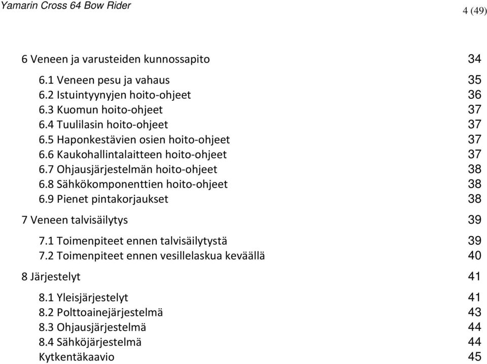 8 Sähkökomponenttien hoito-ohjeet 38 6.9 Pienet pintakorjaukset 38 7 Veneen talvisäilytys 39 7.1 Toimenpiteet ennen talvisäilytystä 39 7.