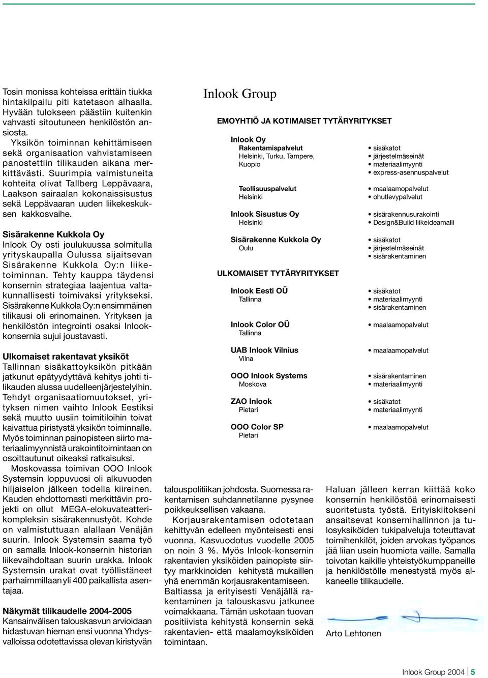 Suurimpia valmistuneita kohteita olivat Tallberg Leppävaara, Laakson sairaalan kokonaissisustus sekä Lep pävaaran uuden liikekeskuksen kak kosvaihe.