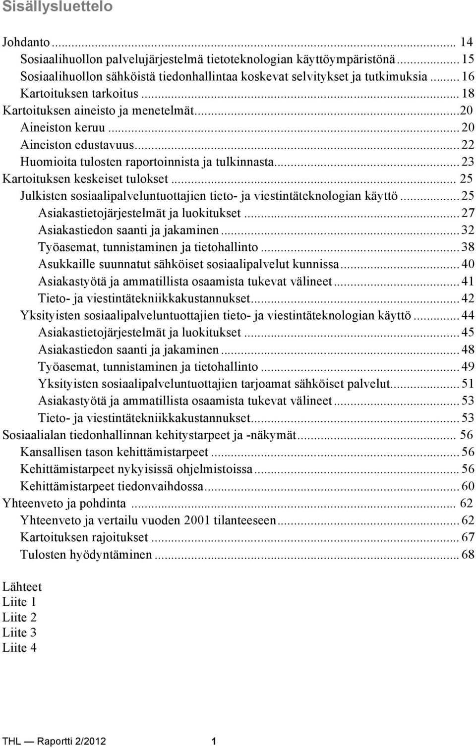 Kartoituksen keskeiset tulokset... 25! Julkisten sosiaalipalveluntuottajien tieto- ja viestintäteknologian käyttö...25! Asiakastietojärjestelmät ja luokitukset...27! Asiakastiedon saanti ja jakaminen.