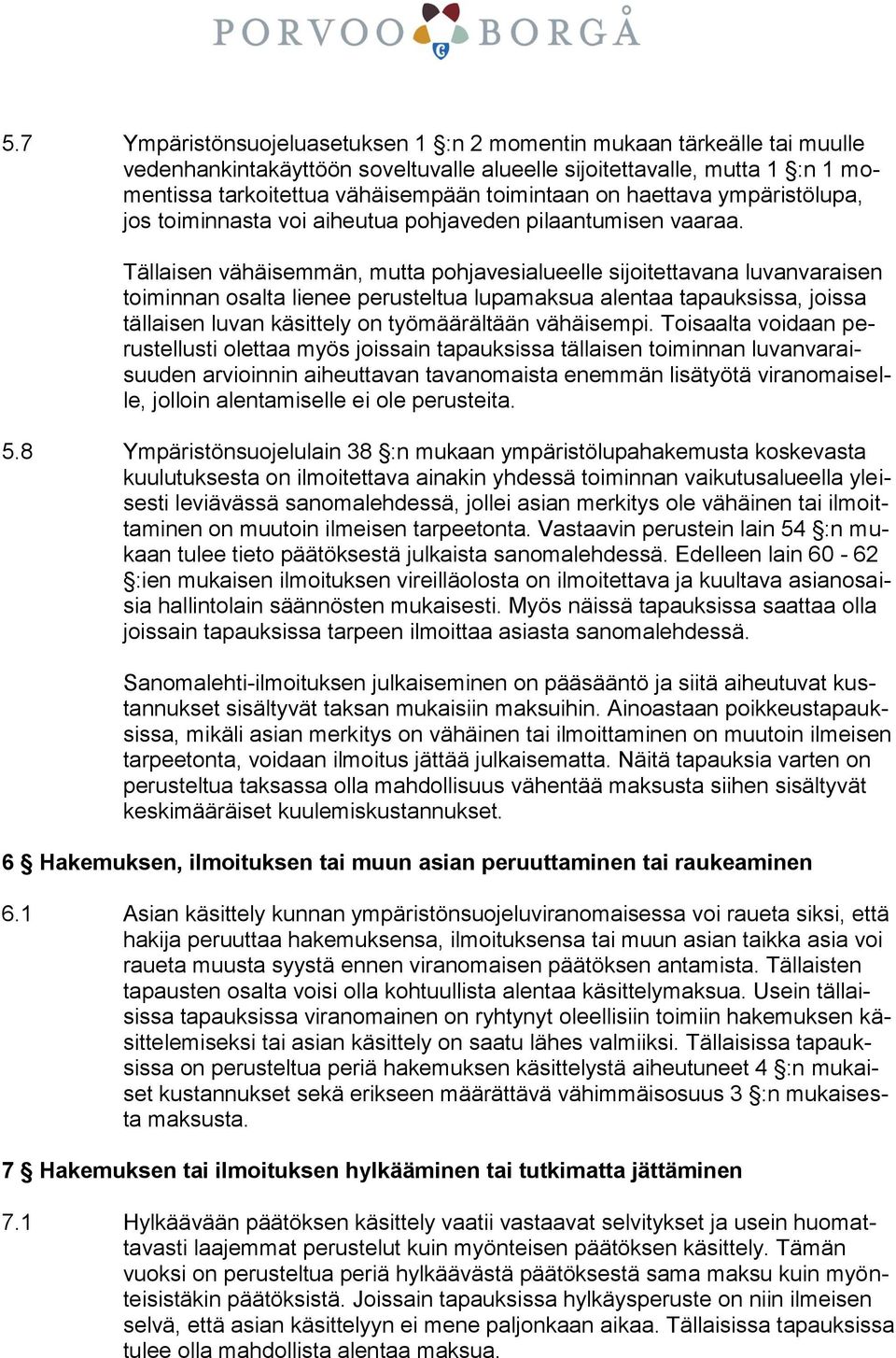 Tällaisen vähäisemmän, mutta pohjavesialueelle sijoitettavana luvanvaraisen toiminnan osalta lienee perusteltua lupamaksua alentaa tapauksissa, joissa tällaisen luvan käsittely on työmäärältään