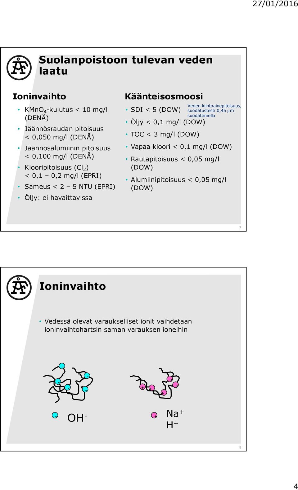 mg/l (DOW) TOC < 3 mg/l (DOW) Veden kiintoainepitoisuus, suodatustesti 0,45 µm suodattimella Vapaa kloori < 0,1 mg/l (DOW) Rautapitoisuus < 0,05 mg/l