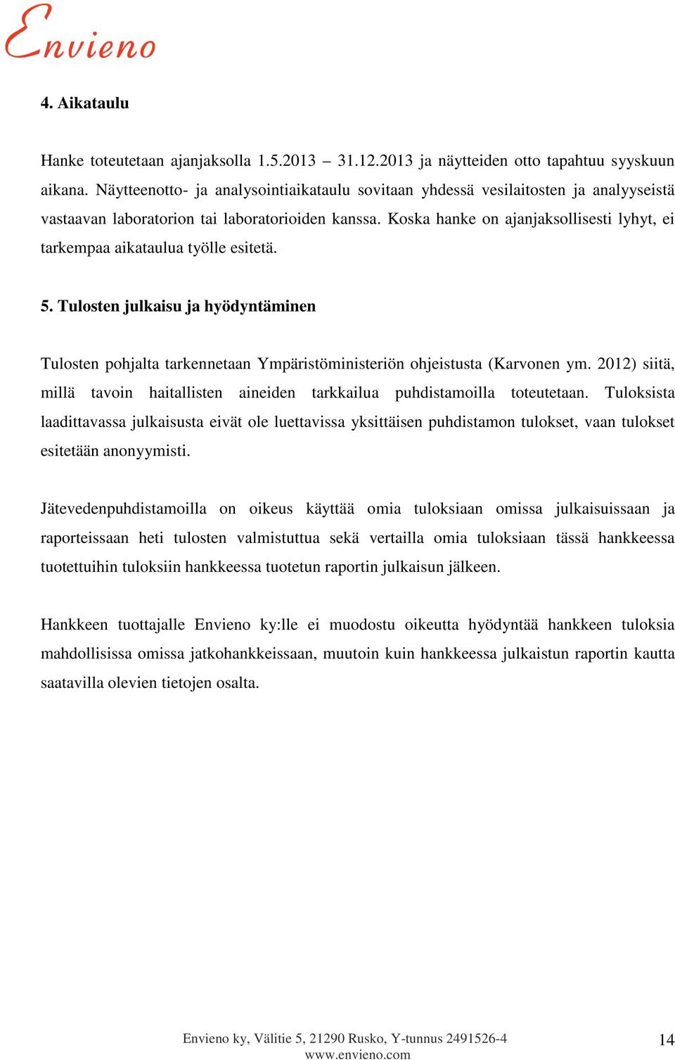 Koska hanke on ajanjaksollisesti lyhyt, ei tarkempaa aikataulua työlle esitetä. 5. Tulosten julkaisu ja hyödyntäminen Tulosten pohjalta tarkennetaan Ympäristöministeriön ohjeistusta (Karvonen ym.