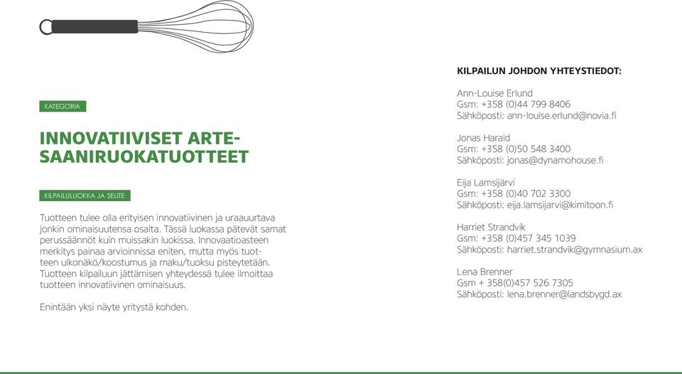 Tuotteen kilpailuun jättämisen yhteydessä tulee ilmoittaa tuotteen innovatiivinen ominaisuus. Enintään yksi näyte yritystä kohden. Ann-Louise Erlund Gsm: +358 (0)44 799 8406 Sähköposti: ann-louise.