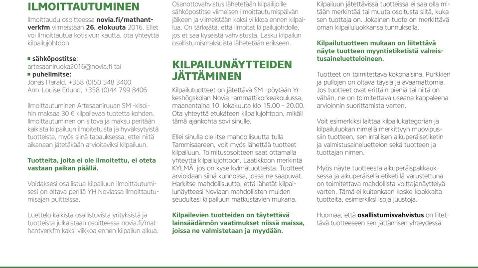 fi tai puhelimitse: Jonas Harald, +358 (0)50 548 3400 Ann-Louise Erlund, +358 (0)44 799 8406 Ilmoittautuminen Artesaaniruuan SM -kisoihin maksaa 30 kilpailevaa tuotetta kohden.