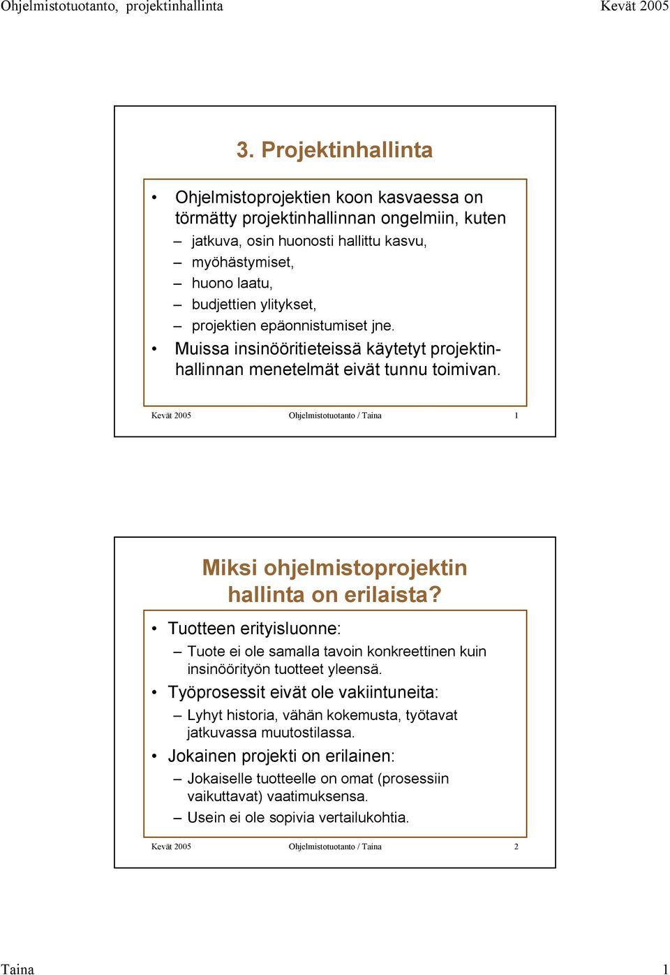 Kevät 2005 Ohjelmistotuotanto / Taina 1 Miksi ohjelmistoprojektin hallinta on erilaista? Tuotteen erityisluonne: Tuote ei ole samalla tavoin konkreettinen kuin insinöörityön tuotteet yleensä.