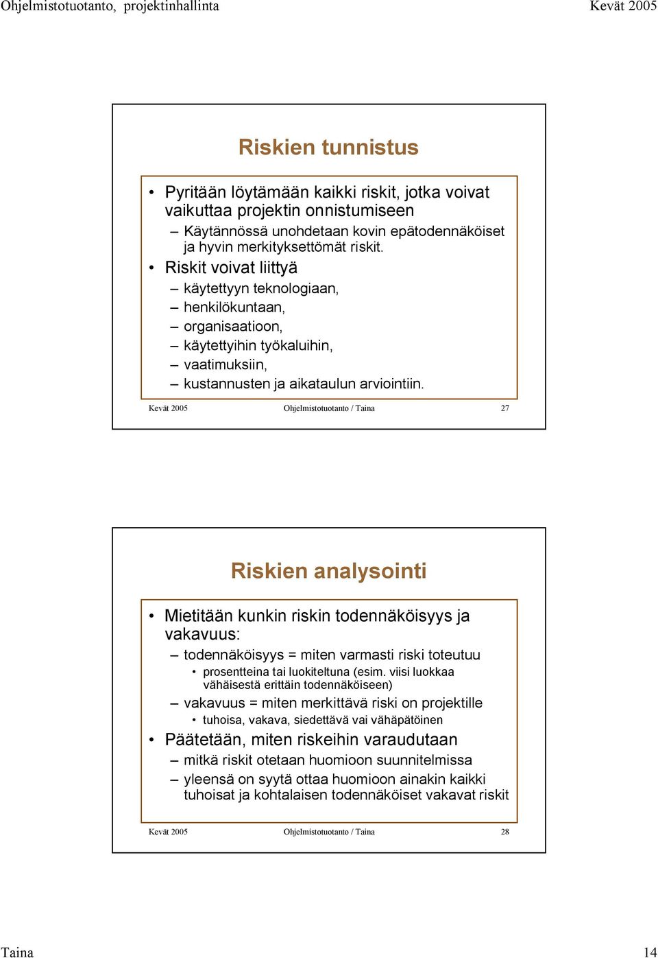 Kevät 2005 Ohjelmistotuotanto / Taina 27 Riskien analysointi Mietitään kunkin riskin todennäköisyys ja vakavuus: todennäköisyys = miten varmasti riski toteutuu prosentteina tai luokiteltuna (esim.