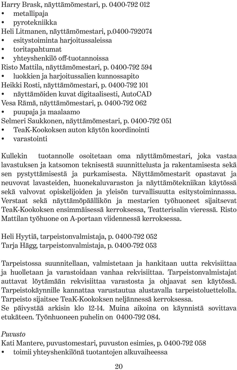 0400-792 594 luokkien ja harjoitussalien kunnossapito Heikki Rosti, näyttämömestari, p. 0400-792 101 näyttämöiden kuvat digitaalisesti, AutoCAD Vesa Rämä, näyttämömestari, p.