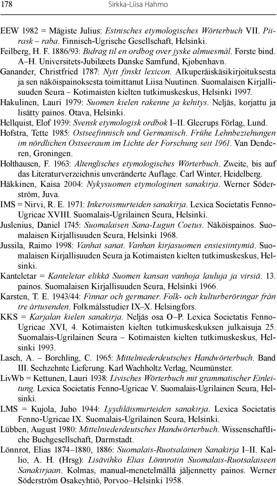 Suomalaisen Kirjallisuuden Seura Kotimaisten kielten tutkimuskeskus, Helsinki 1997. Hakulinen, Lauri 1979: Suomen kielen rakenne ja kehitys. Neljäs, korjattu ja lisätty painos. Otava, Helsinki.