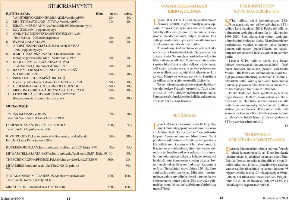 (loppuunmyyty) 8 ILMOITUS JA INKARNAATIO. Johdatus kristillisen teologian perusteisiin. Martti Vaahtoranta. 1996. 50,- 30,- 9 KUOLLEENMEREN KÄÄRÖT AVAUTUVAT - näkökulmia Qumranin teksteihin.