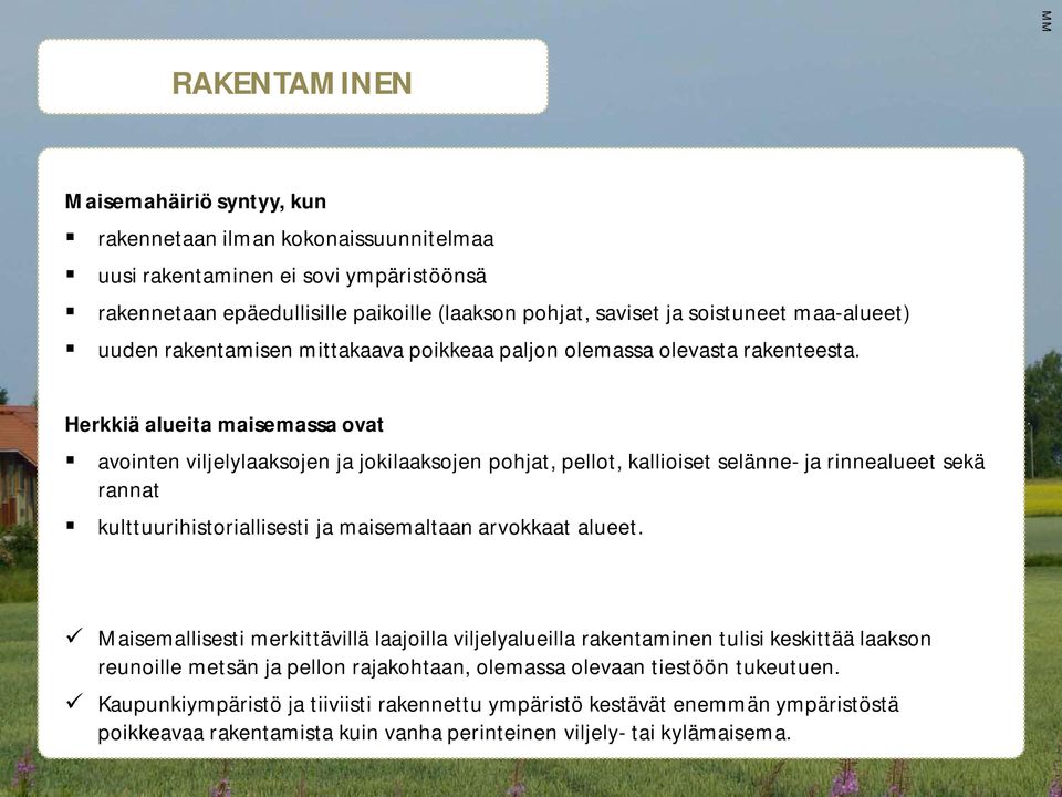 Herkkiä alueita maisemassa ovat avointen viljelylaaksojen ja jokilaaksojen pohjat, pellot, kallioiset selänne- ja rinnealueet sekä rannat kulttuurihistoriallisesti ja maisemaltaan arvokkaat alueet.