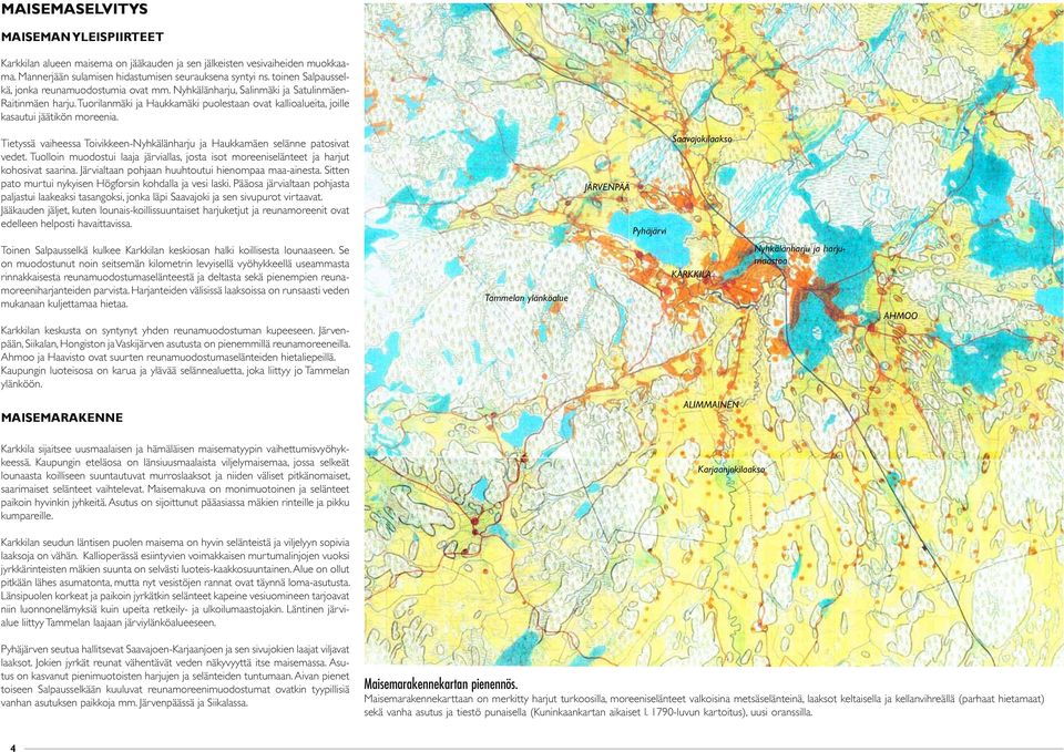 Tuorilanmäki ja Haukkamäki puolestaan ovat kallioalueita, joille kasautui jäätikön moreenia. Tietyssä vaiheessa Toivikkeen-Nyhkälänharju ja Haukkamäen selänne patosivat vedet.