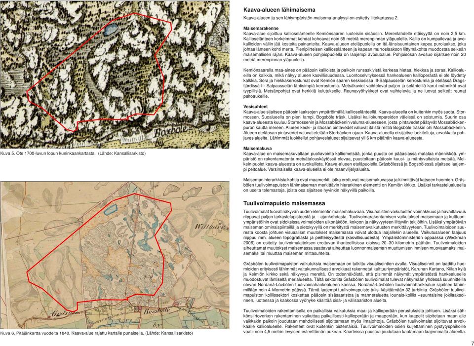 Kaava-alueen eteläpuolella on itä-länsisuuntainen kapea purolaakso, joka johtaa länteen kohti merta.