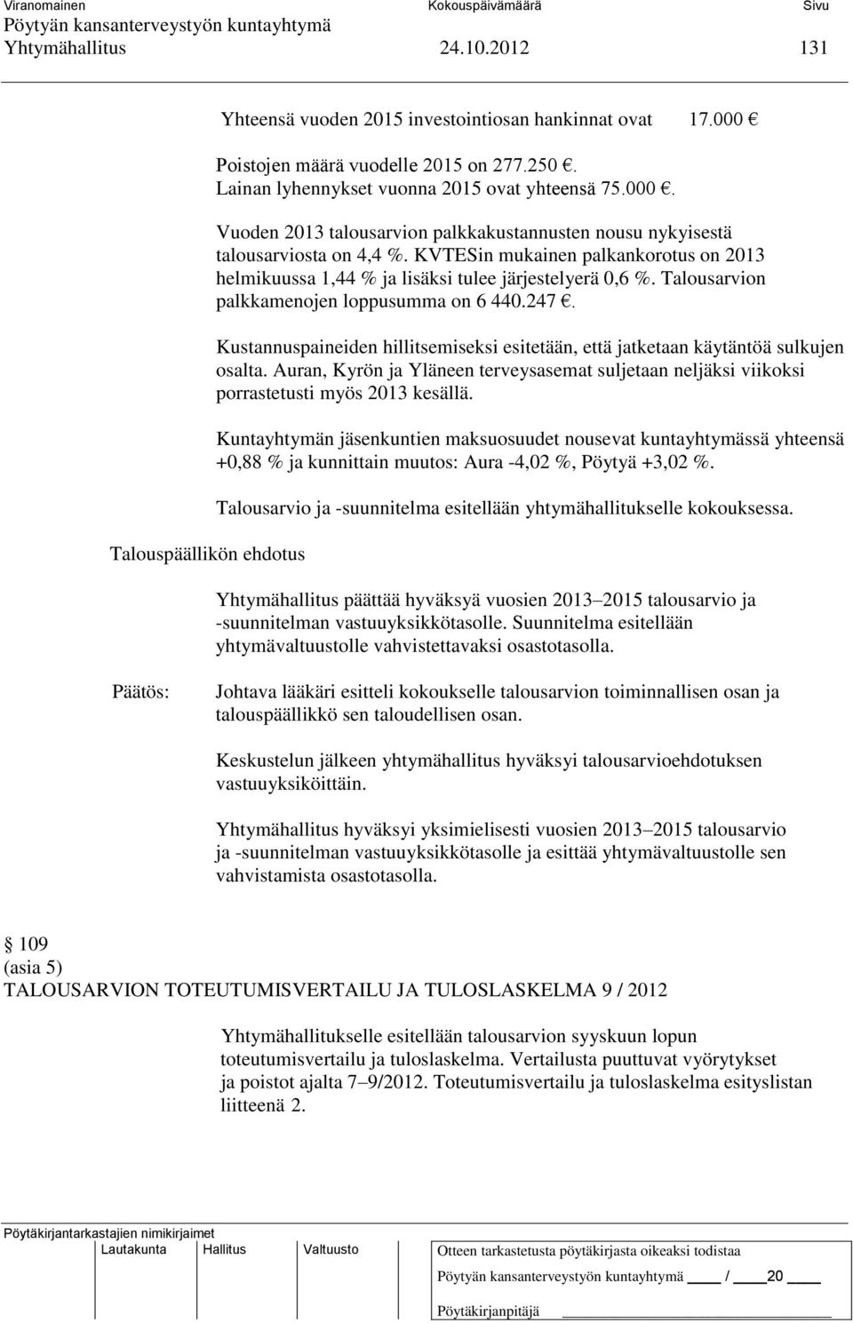 Kustannuspaineiden hillitsemiseksi esitetään, että jatketaan käytäntöä sulkujen osalta. Auran, Kyrön ja Yläneen terveysasemat suljetaan neljäksi viikoksi porrastetusti myös 2013 kesällä.