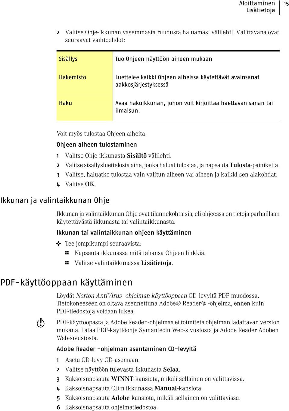 voit kirjoittaa haettavan sanan tai ilmaisun. Voit myös tulostaa Ohjeen aiheita. Ohjeen aiheen tulostaminen 1 Valitse Ohje-ikkunasta Sisältö-välilehti.