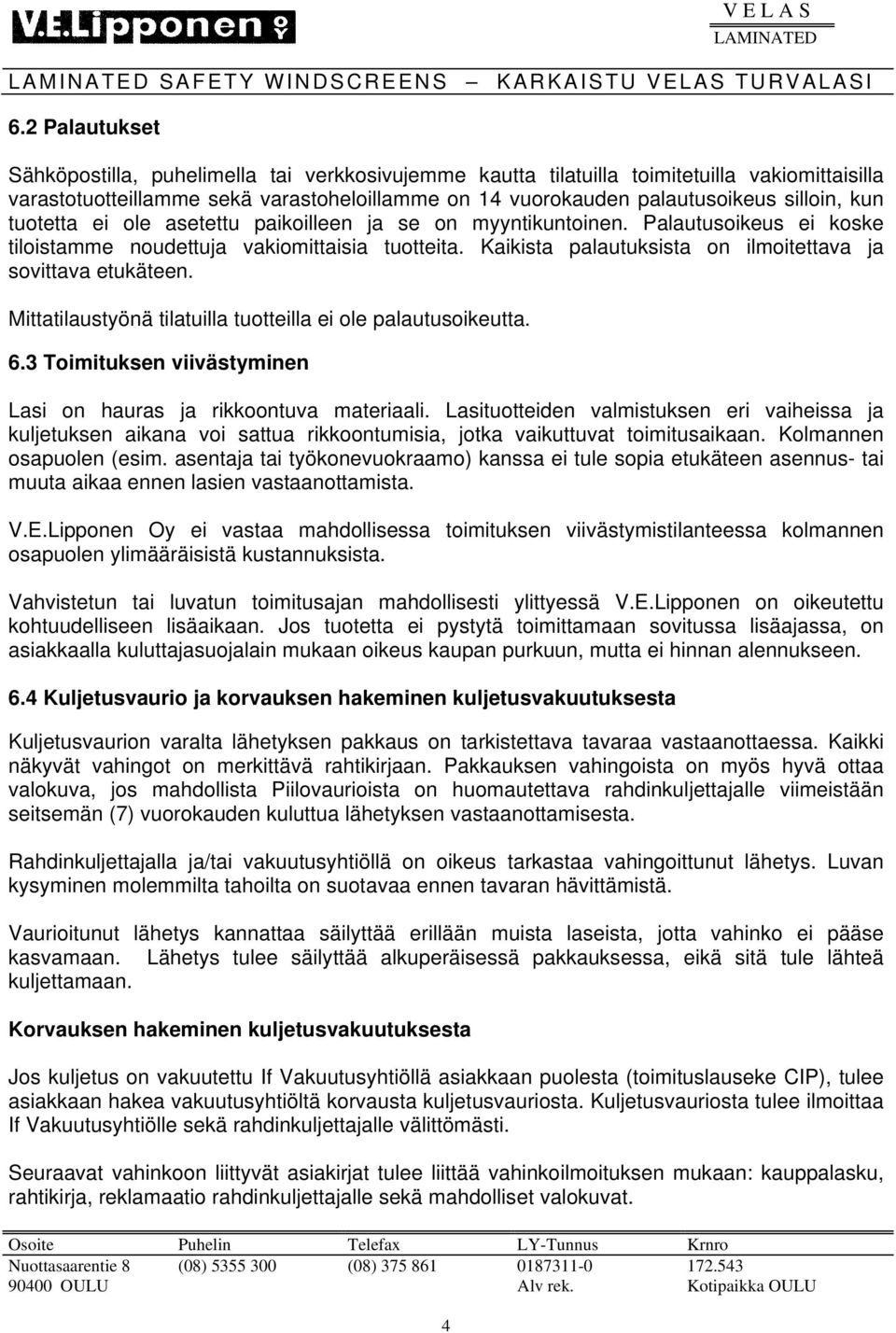 silloin, kun tuotetta ei ole asetettu paikoilleen ja se on myyntikuntoinen. Palautusoikeus ei koske tiloistamme noudettuja vakiomittaisia tuotteita.