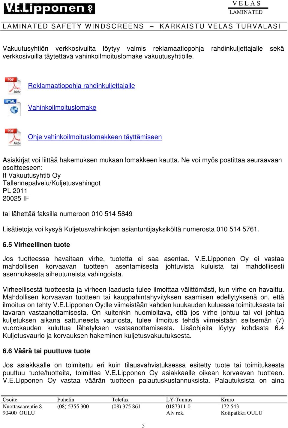 Ne voi myös postittaa seuraavaan osoitteeseen: If Vakuutusyhtiö Oy Tallennepalvelu/Kuljetusvahingot PL 2011 20025 IF tai lähettää faksilla numeroon 010 514 5849 Lisätietoja voi kysyä