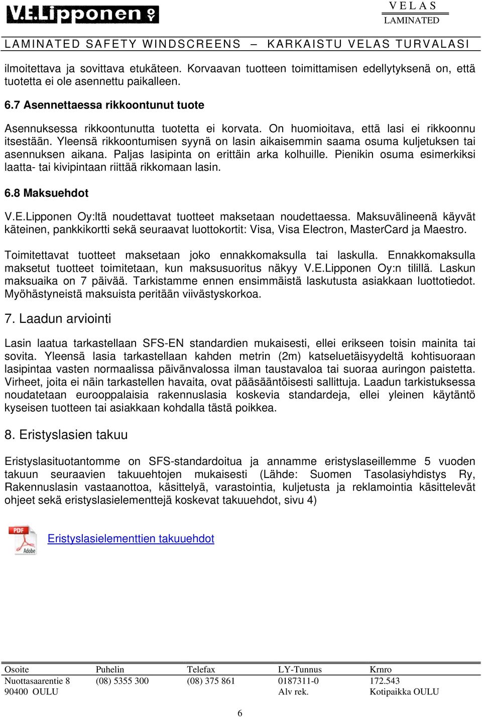 Yleensä rikkoontumisen syynä on lasin aikaisemmin saama osuma kuljetuksen tai asennuksen aikana. Paljas lasipinta on erittäin arka kolhuille.