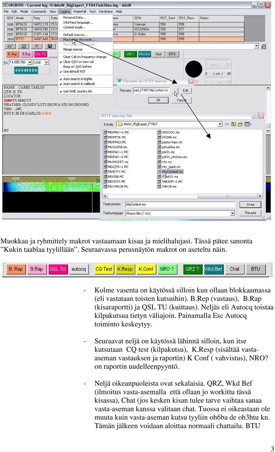 Neljäs eli Autocq toistaa kilpakutsua tietyn väliajoin. Painamalla Esc Autocq toiminto keskeytyy. - Seuraavat neljä on käytössä lähinnä silloin, kun itse kutsutaan CQ test (kilpakutsu), K.