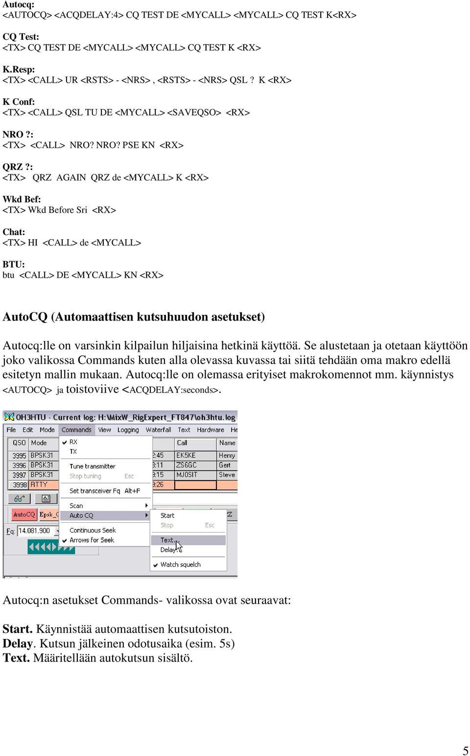 : <TX> QRZ AGAIN QRZ de <MYCALL> K <RX> Wkd Bef: <TX> Wkd Before Sri <RX> Chat: <TX> HI <CALL> de <MYCALL> BTU: btu <CALL> DE <MYCALL> KN <RX> AutoCQ (Automaattisen kutsuhuudon asetukset) Autocq:lle