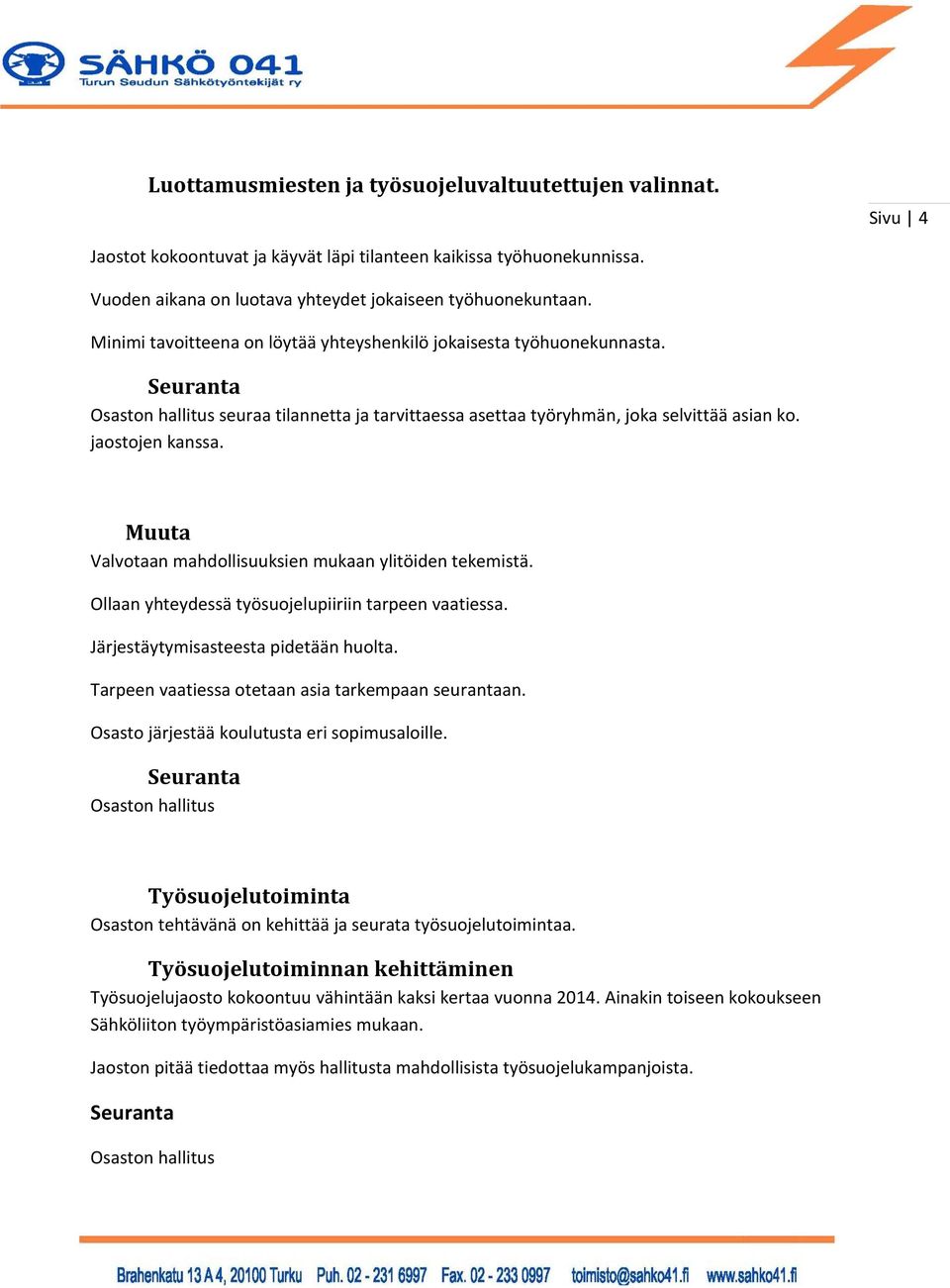 Muuta Valvotaan mahdollisuuksien mukaan ylitöiden tekemistä. Ollaan yhteydessä työsuojelupiiriin tarpeen vaatiessa. Järjestäytymisasteesta pidetään huolta.