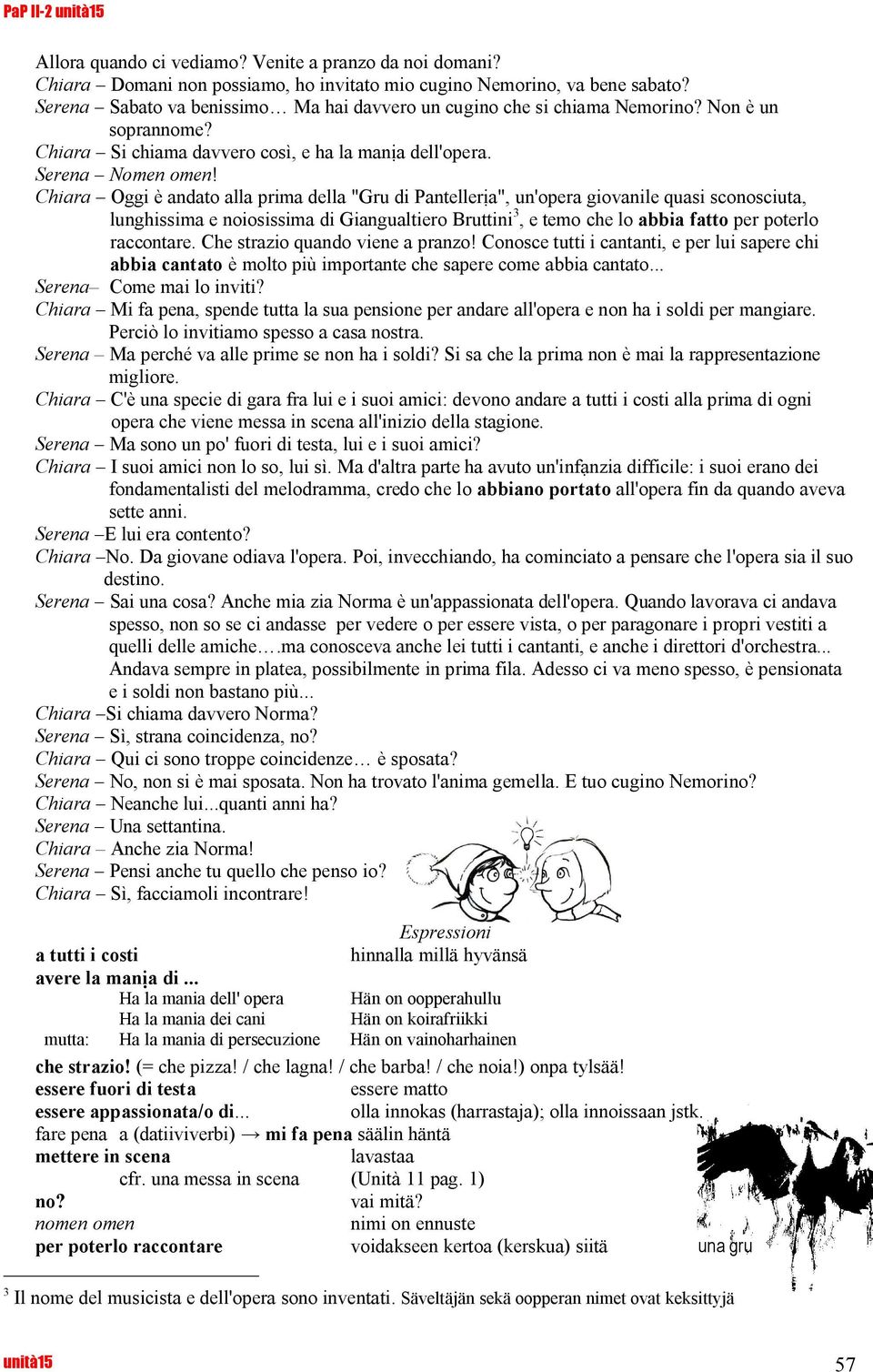 Chiara Oggi è andato alla prima della "Gru di Pantellera", un'opera giovanile quasi sconosciuta, lunghissima e noiosissima di Giangualtiero Bruttini 3, e temo che lo abbia fatto per poterlo