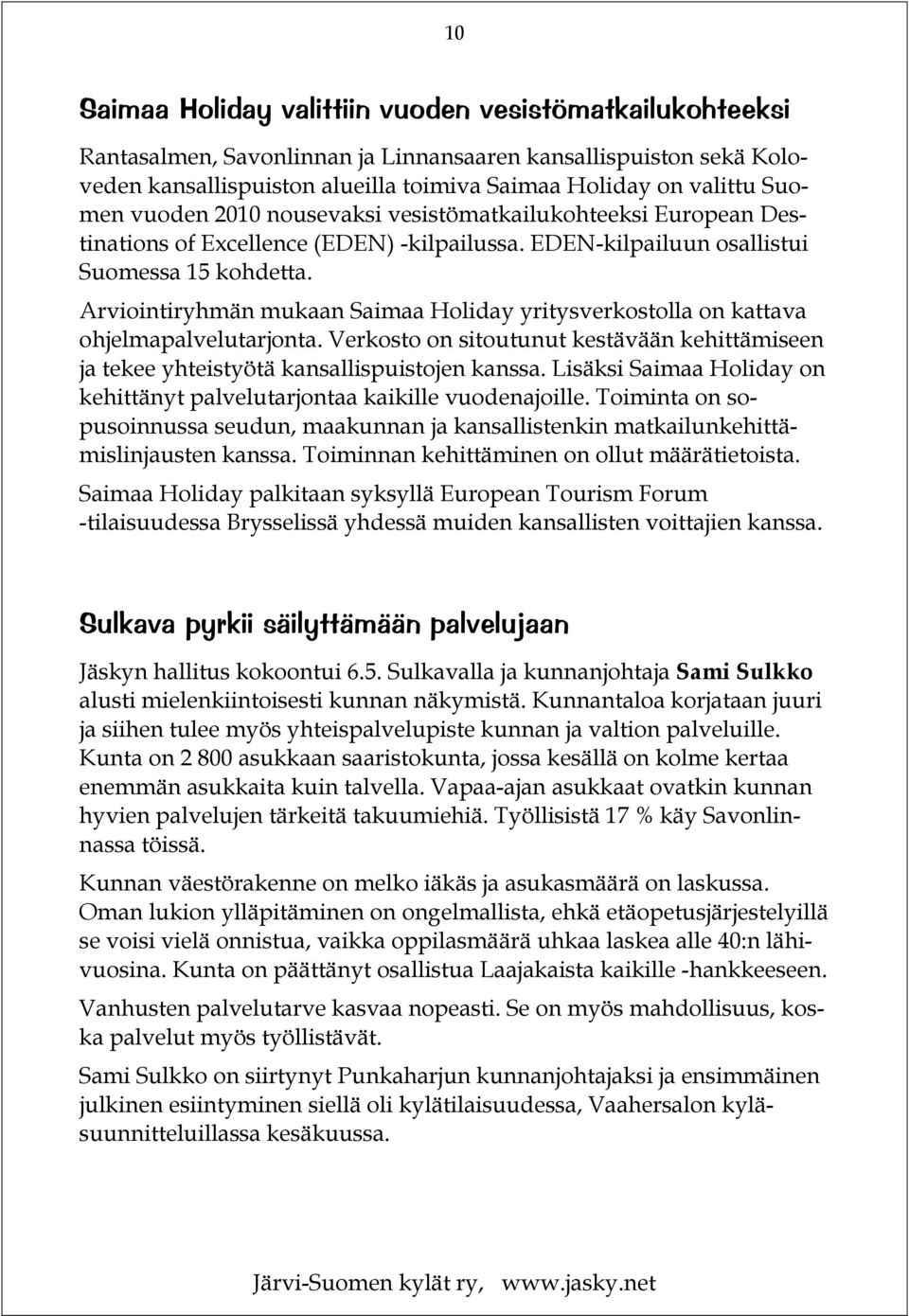 Arviointiryhmän mukaan Saimaa Holiday yritysverkostolla on kattava ohjelmapalvelutarjonta. Verkosto on sitoutunut kestävään kehittämiseen ja tekee yhteistyötä kansallispuistojen kanssa.