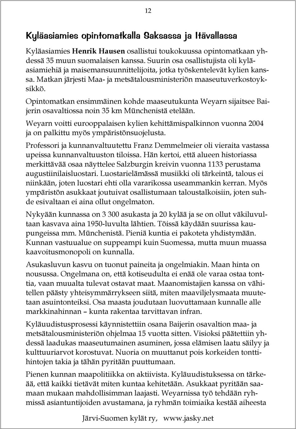 Opintomatkan ensimmäinen kohde maaseutukunta Weyarn sijaitsee Baijerin osavaltiossa noin 35 km Münchenistä etelään.
