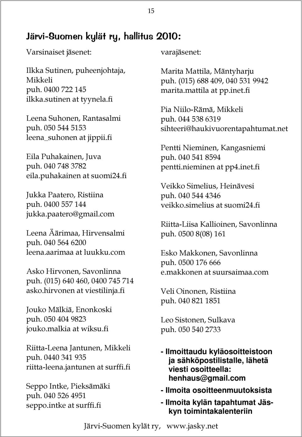 com Leena Äärimaa, Hirvensalmi puh. 040 564 6200 leena.aarimaa at luukku.com Asko Hirvonen, Savonlinna puh. (015) 640 460, 0400 745 714 asko.hirvonen at viestilinja.fi Jouko Mälkiä, Enonkoski puh.